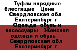 Туфли нарядные блестящие › Цена ­ 600 - Свердловская обл., Екатеринбург г. Одежда, обувь и аксессуары » Женская одежда и обувь   . Свердловская обл.,Екатеринбург г.